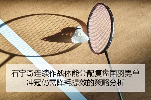 石宇奇连续作战体能分配复盘国羽男单冲冠仍需降耗提效的策略分析
