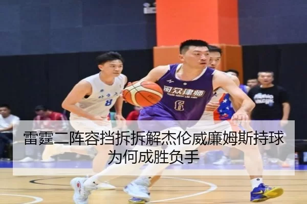 雷霆二阵容挡拆拆解杰伦威廉姆斯持球为何成胜负手
